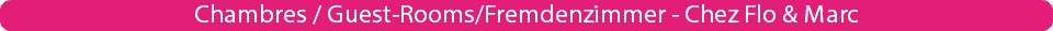 Chambres / Guest-Rooms/Fremdenzimmer - Chez Flo & Marc