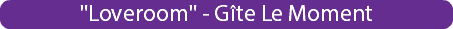 "Loveroom" - Gîte Le Moment